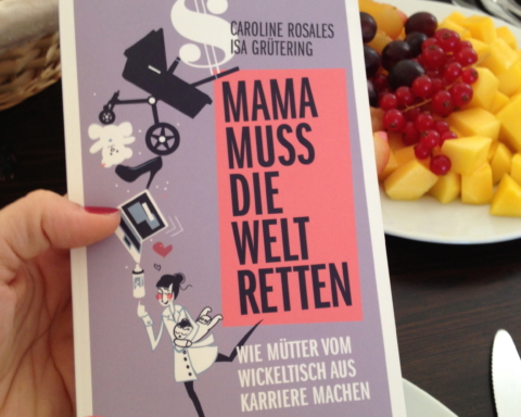 Mama muss die Welt retten: Wie Mütter vom Wickeltisch aus Karriere machen (Isa Grütering & Caroline Rosales)