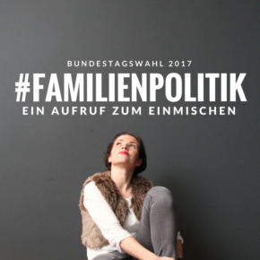 #Familienpolitik ist, was du daraus machst. Ein Aufruf! #Familienpolitik #GERWOMANY #btw17