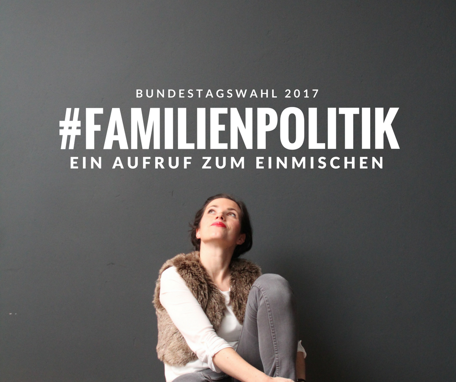 #Familienpolitik ist, was du daraus machst. Ein Aufruf! #Familienpolitik #GERWOMANY #btw17